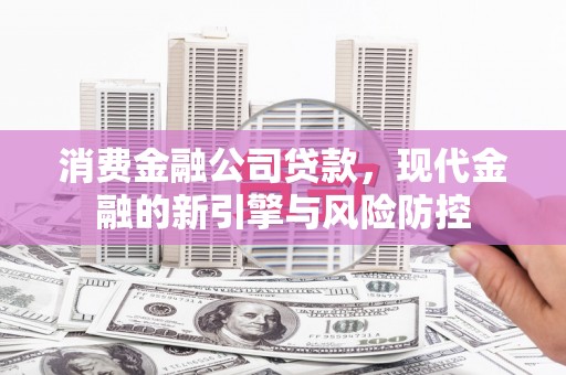砀山消费金融公司贷款，现代金融的新引擎与风险防控