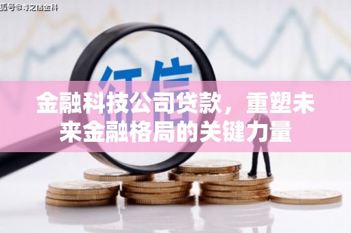 砀山金融科技公司贷款，重塑未来金融格局的关键力量
