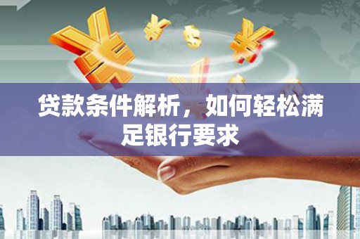砀山贷款条件解析，如何轻松满足银行要求