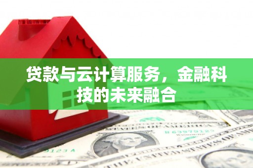 砀山贷款与云计算服务，金融科技的未来融合