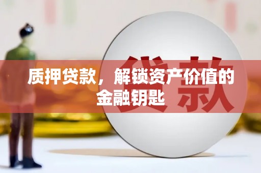 砀山质押贷款，解锁资产价值的金融钥匙
