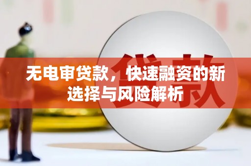 砀山无电审贷款，快速融资的新选择与风险解析