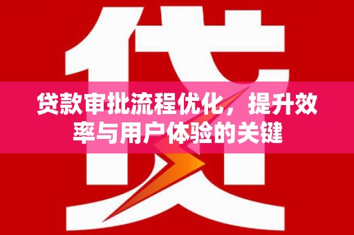 砀山贷款审批流程优化，提升效率与用户体验的关键