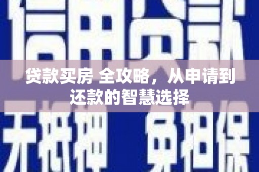 砀山贷款买房 全攻略，从申请到还款的智慧选择