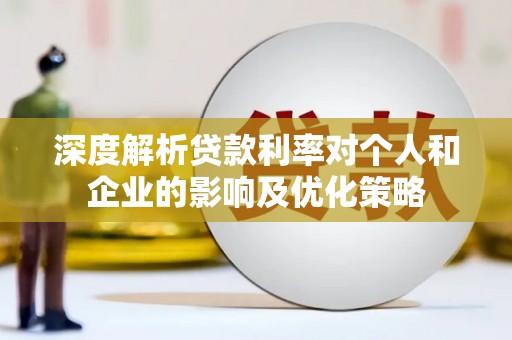 砀山深度解析贷款利率对个人和企业的影响及优化策略
