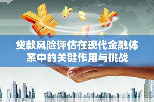 砀山贷款风险评估在现代金融体系中的关键作用与挑战