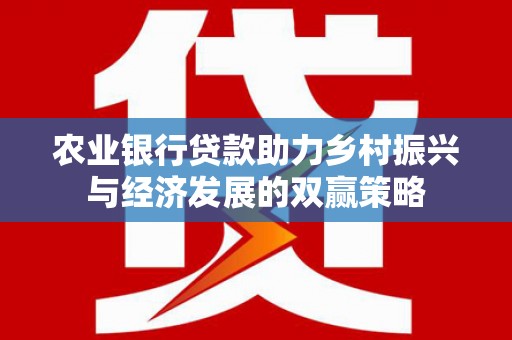 砀山农业银行贷款助力乡村振兴与经济发展的双赢策略