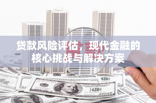 砀山贷款风险评估，现代金融的核心挑战与解决方案