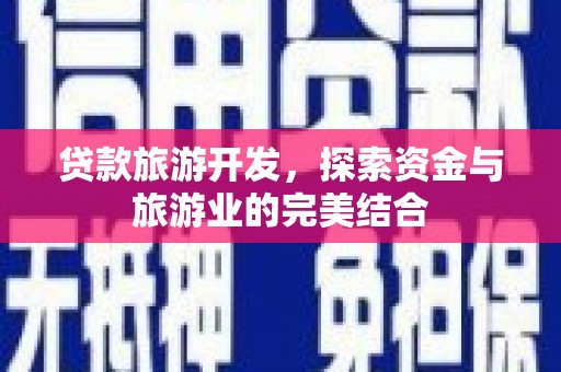 砀山贷款旅游开发，探索资金与旅游业的完美结合