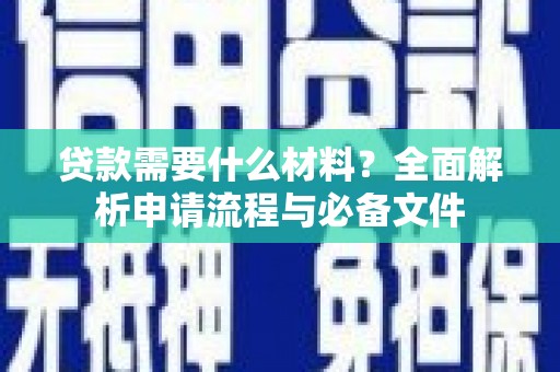 砀山贷款需要什么材料？全面解析申请流程与必备文件