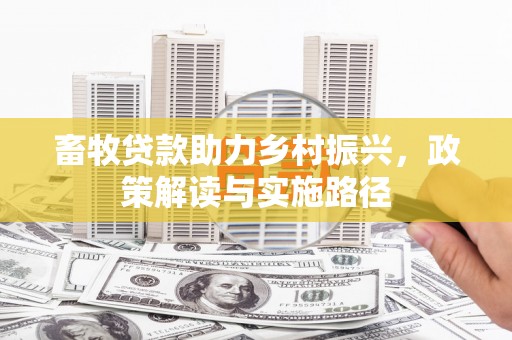 砀山畜牧贷款助力乡村振兴，政策解读与实施路径