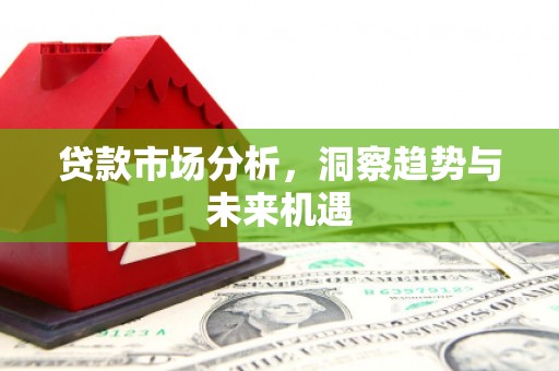 砀山贷款市场分析，洞察趋势与未来机遇
