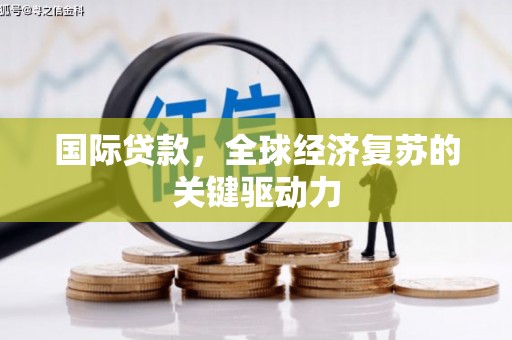 砀山国际贷款，全球经济复苏的关键驱动力