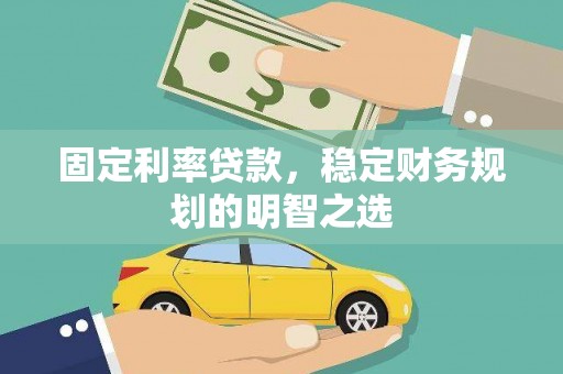 砀山固定利率贷款，稳定财务规划的明智之选