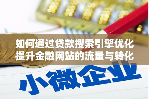砀山如何通过贷款搜索引擎优化提升金融网站的流量与转化率