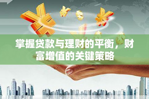 砀山掌握贷款与理财的平衡，财富增值的关键策略
