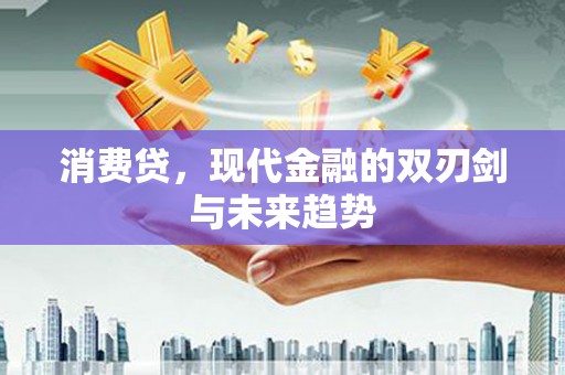 砀山消费贷，现代金融的双刃剑与未来趋势