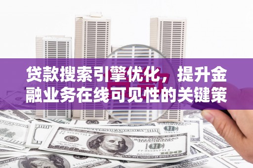 砀山贷款搜索引擎优化，提升金融业务在线可见性的关键策略