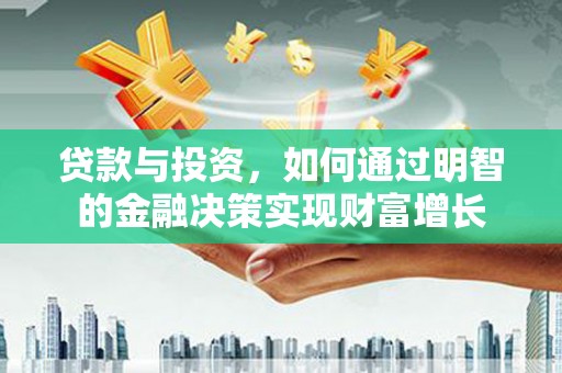 砀山贷款与投资，如何通过明智的金融决策实现财富增长