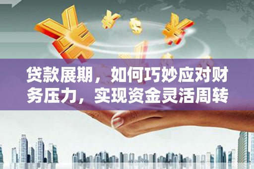 砀山贷款展期，如何巧妙应对财务压力，实现资金灵活周转