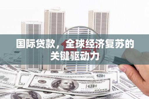 砀山国际贷款，全球经济复苏的关键驱动力