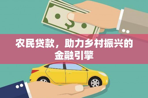 砀山农民贷款，助力乡村振兴的金融引擎