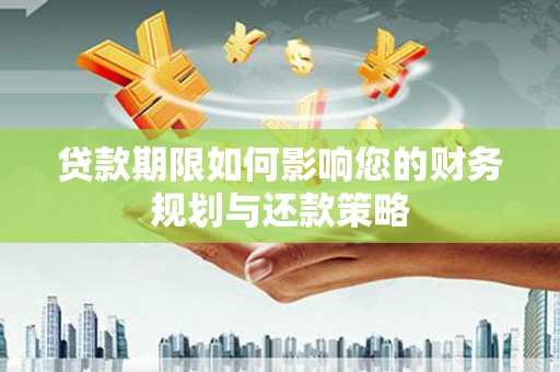砀山贷款期限如何影响您的财务规划与还款策略