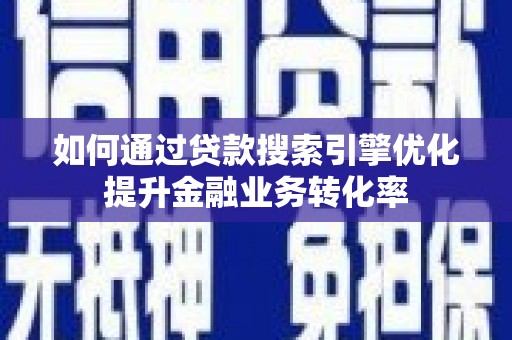砀山如何通过贷款搜索引擎优化提升金融业务转化率