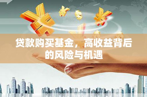砀山贷款购买基金，高收益背后的风险与机遇
