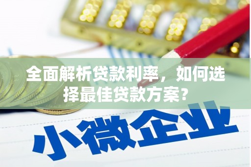 砀山全面解析贷款利率，如何选择最佳贷款方案？