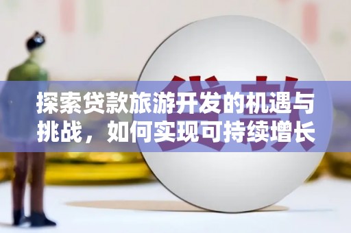 砀山探索贷款旅游开发的机遇与挑战，如何实现可持续增长