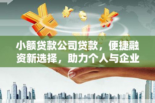砀山小额贷款公司贷款，便捷融资新选择，助力个人与企业成长