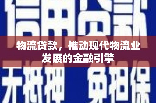 砀山物流贷款，推动现代物流业发展的金融引擎