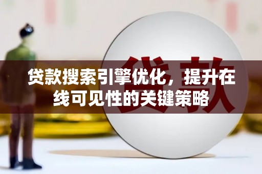 砀山贷款搜索引擎优化，提升在线可见性的关键策略