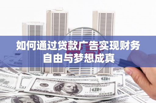 砀山如何通过贷款广告实现财务自由与梦想成真