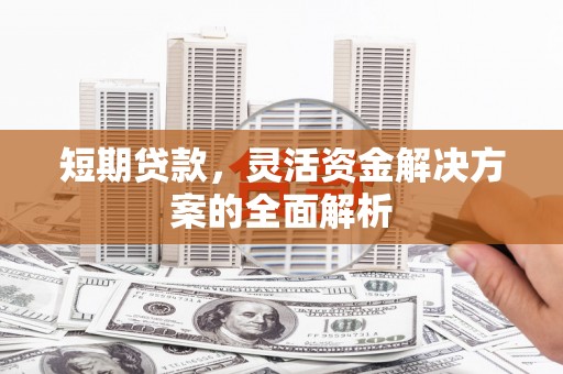 砀山短期贷款，灵活资金解决方案的全面解析