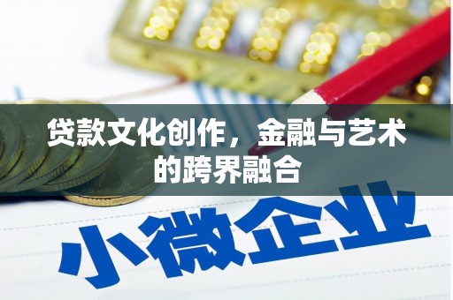 砀山贷款文化创作，金融与艺术的跨界融合