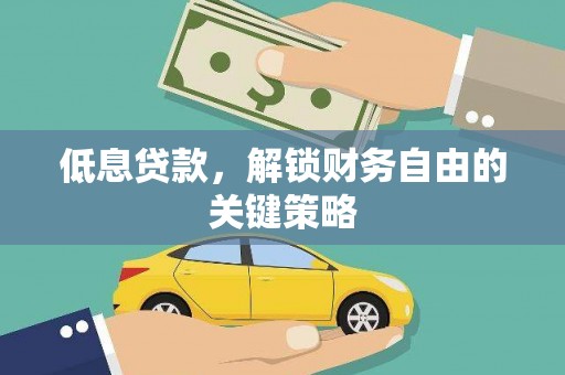 砀山低息贷款，解锁财务自由的关键策略
