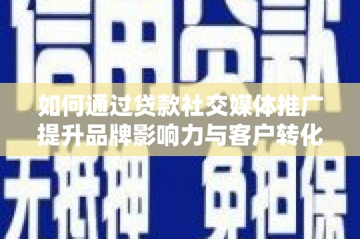砀山如何通过贷款社交媒体推广提升品牌影响力与客户转化率