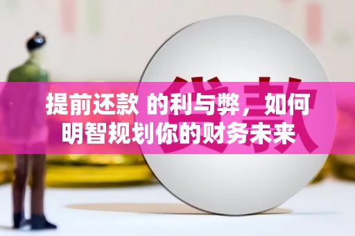 砀山提前还款 的利与弊，如何明智规划你的财务未来