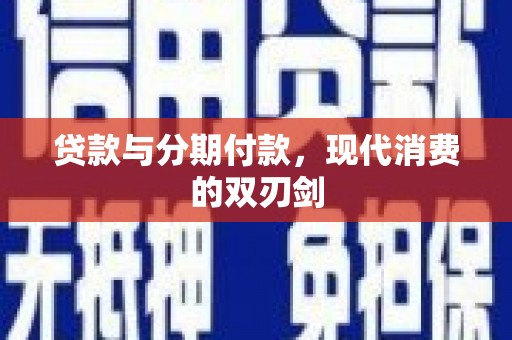 砀山贷款与分期付款，现代消费的双刃剑
