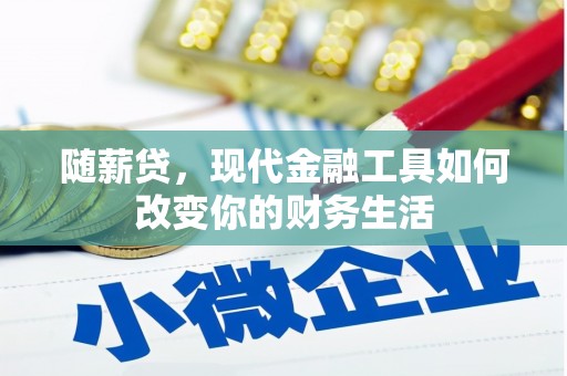 砀山随薪贷，现代金融工具如何改变你的财务生活
