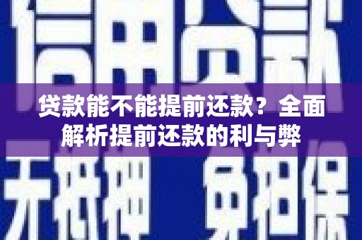 砀山贷款能不能提前还款？全面解析提前还款的利与弊