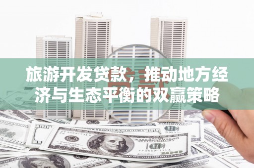 砀山旅游开发贷款，推动地方经济与生态平衡的双赢策略