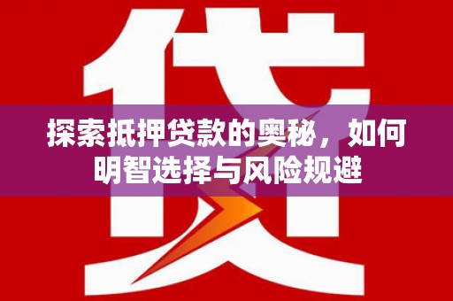 砀山探索抵押贷款的奥秘，如何明智选择与风险规避