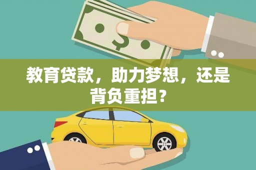 砀山教育贷款，助力梦想，还是背负重担？