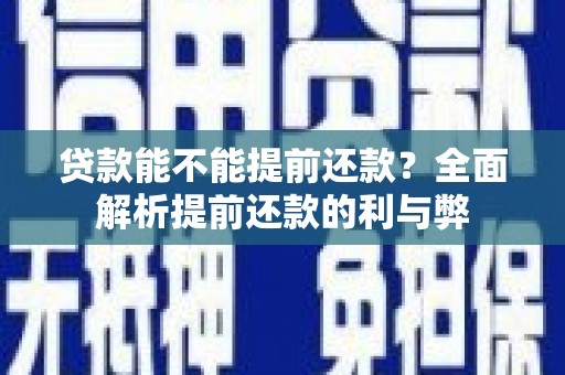 砀山贷款能不能提前还款？全面解析提前还款的利与弊