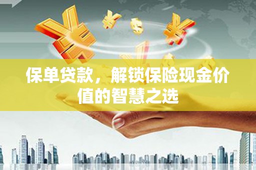 砀山保单贷款，解锁保险现金价值的智慧之选