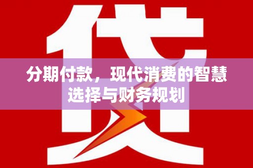 砀山分期付款，现代消费的智慧选择与财务规划