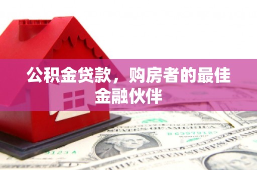 砀山公积金贷款，购房者的最佳金融伙伴